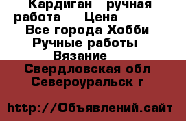 Кардиган ( ручная работа)  › Цена ­ 5 600 - Все города Хобби. Ручные работы » Вязание   . Свердловская обл.,Североуральск г.